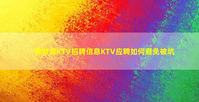 海勃湾KTV招聘信息KTV应聘如何避免被坑